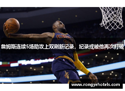 詹姆斯连续5场助攻上双刷新记录，纪录或被他再次打破